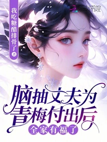 The Whole Family is Happy after the Brain-twitching Husband Sacrificed for Qingmei