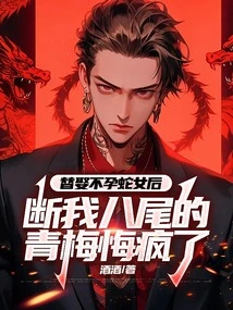 After Marrying an Infertile Snake Girl, Qingmei, Who Cut Off My Eight Tails, Went Crazy with Regrets