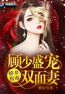 The Poisonous Spoiled Wife Gu Shaosheng Dotes on His Double-faced Wife