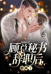 After Secretary Gu Resigned, He Went Crazy