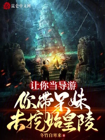 Let You Be the Tour Guide and You Take the Silly Girl to Dig up the Tomb of the First Emperor