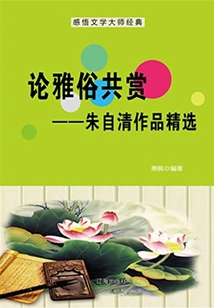 On Appreciating Both Refined and Popular: Selected Works of Zhu Ziqing (must-read Classics by Chinese Literary Masters)