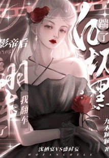 After Kicking the Actor Bai Qiehei, I Overturned