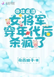 Taking Care of the Child and Torturing the Scum, the Female General Went Crazy after Passing Through the Era