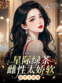 The Interstellar Green Tea Female is Too Delicate and is Spoiled by the Beast Husbands