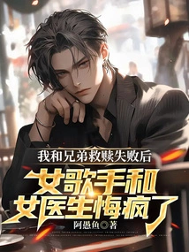 After My Brother and I Failed to Redeem Ourselves, the Female Singer and the Female Doctor Went Crazy with Regrets