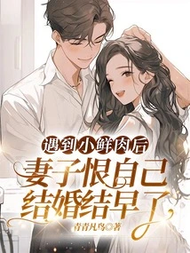 After Meeting Xiao Xianrou, My Wife Hated Herself for Getting Married Too Early