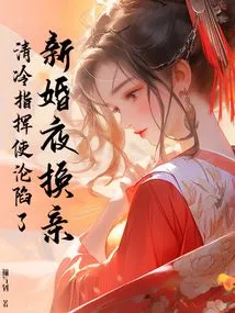 On the Wedding Night, the Bride and Groom Were Exchanged, and the Commander Qing Leng Fell