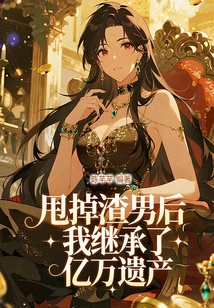 After Getting Rid of the Scumbag, I Inherited Hundreds of Millions of Inheritance