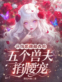 The Full-level Evil Female is Super Sweet and Soft, and Five Beastmen Pinch Her Waist to Pamper Her