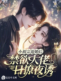 After the Young Ancestor Broke Off the Engagement, the Abstinent Man Seduced Her Day and Night