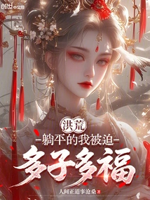 Honghuang: Lying Flat, I Was Forced to Have Many Children and Many Blessings