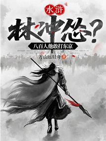 Water Margin: is Lin Chong a Coward? He Dares to Attack Tokyo with 800 People