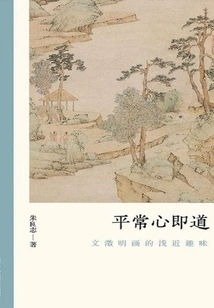 Ordinary Mind is the Way: the Simple and Close Interest of Wen Zhengming's Paintings (the Authenticity of Literati Paintings)