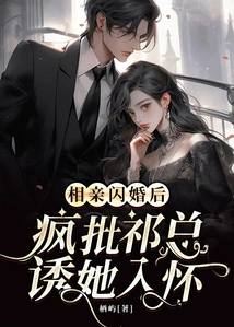 After a Blind Date and a Flash Marriage, Mr. Qi Madly Criticized Mr. Qi for Seducing Her into His Arms