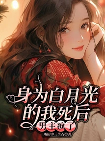 After My Death as Bai Yueguang, the Male Protagonist Went Crazy