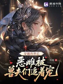 After Traveling Through the Beast World, the Evil Female Was Chased and Pampered by Beast Husbands