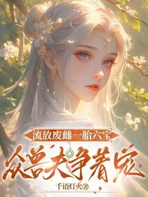 The Abandoned Female Gave Birth to Six Treasures, and All the Beastmen Competed for His Favor