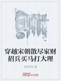 Traveling Through the Song Dynasty, He Spent All His Wealth to Recruit Troops and Horses to Conquer Dali