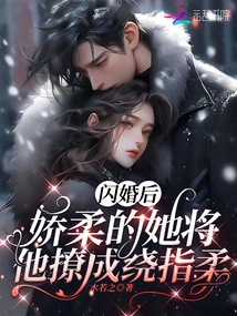 After the Flash Marriage, She Was so Delicate That She Teased Him into a Soft-hearted Girl