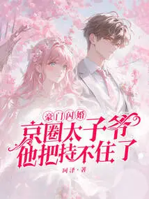 Flash Marriage to a Wealthy Family, the Prince of the Beijing Circle Can't Control it Anymore