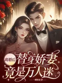 After the Divorce, the Substitute Wife Turned Out to Be a Heartthrob