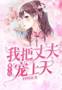 After I Was Reborn, I Pampered My Husband to Heaven