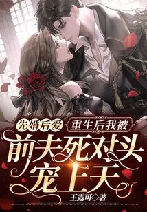 Marriage First, Love Later: after My Rebirth, I Was Loved by My Ex-husband's Nemesis