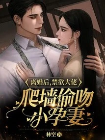 After the Divorce, the Abstinent Man Climbed the Wall and Secretly Kissed His Pregnant Wife