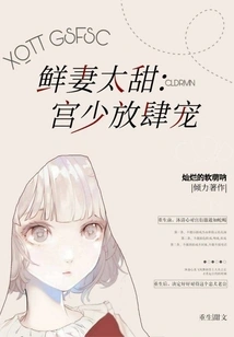 The New Wife is Too Sweet: the Young Master Indulges Her Unbridled Love