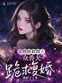 The Evil Bitch is Soft and Flirtatious, and All the Beast Husbands Kneel Down to Beg for Remarriage