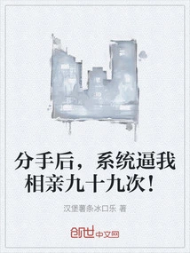 After We Broke Up, the System Forced Me to Go on Blind Dates Ninety-nine Times!