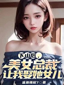 After We Came Down from the Mountain, the Beautiful Ceo Asked Me to Marry Her Daughter