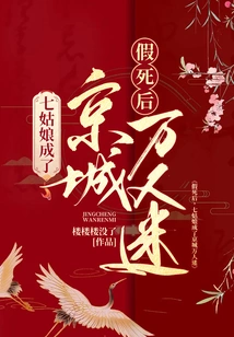 ? after Faking Her Death, the Seventh Girl Became a Heartthrob in the Capital