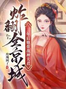 Three Years Later, She Led Her Husband, the God of War, to Blow up the Entire Capital