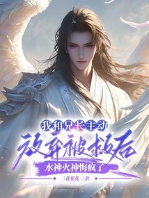 After My Brother and I Voluntarily Gave up and Were Rescued, the God of Water and Fire Regretted Going Crazy