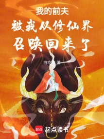 My Ex-husband Was Summoned Back from the World of Immortality by Me