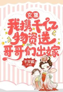 Female Queen: I Bring Hundreds of Billions of Supplies to Send My Brothers Off to Get Married