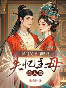 Hou Men and His Son Are White-eyed Wolves? Amnesia Mistress Collapses Character Design