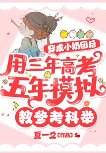 After Wearing Small Breasts, She Spent Three Years and Five Years Simulating the College Entrance Examination to Teach Her Father to Take the Imperial Examination