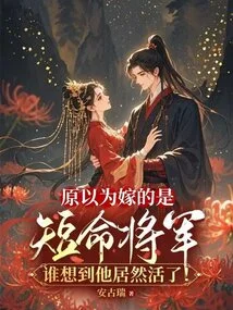 I Thought I Was Marrying a Short-lived General, but Who Would Have Thought That He Would Actually Survive!