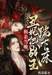 On the Night of the Wedding, the Ugly Concubine Kicked the War King Out of Bed