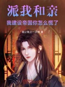 Send Me to Marry You, and I Will Build an Empire. Why Are You Panicking?