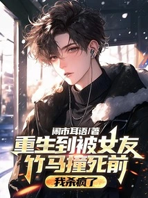 Before I Was Reborn and Was Killed by My Girlfriend Zhuma, I Went Crazy