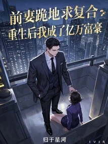 Ex-wife Kneels Down and Begs for Reconciliation: I Became a Billionaire after Rebirth