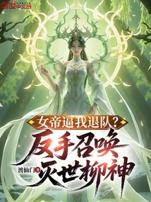 The Empress Forces Me to Quit the Team? Backhand Summons the World-destroying Willow God