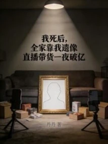 After My Death, My Whole Family Relied on the Live Broadcast of My Portrait to Sell Goods Worth over 100 Million Yuan Overnight