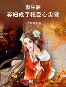 After Rebirth, the Abandoned Wife Became the Favorite of the Powerful Minister