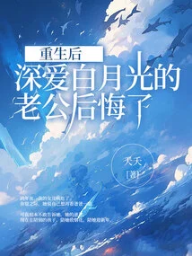 After Rebirth, the Husband Who Loved Bai Yueguang Deeply Regretted It