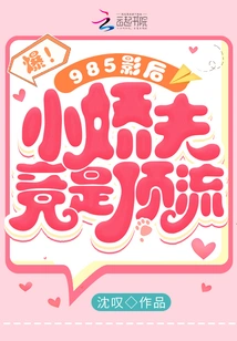 Burst! the Cute Little Husband of the 985 Movie Queen is Actually Top-notch